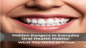 Hidden Dangers in Everyday Oral Health Habits: What You Need to Know